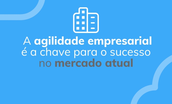 A agilidade empresarial é a chave para o sucesso no mercado atual
